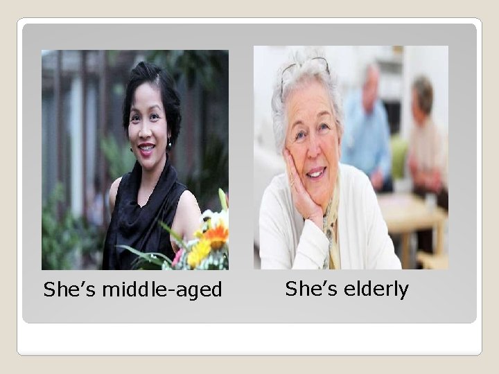 She’s middle-aged She’s elderly 