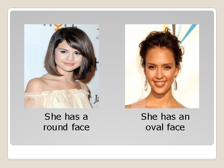 She has a round face She has an oval face 