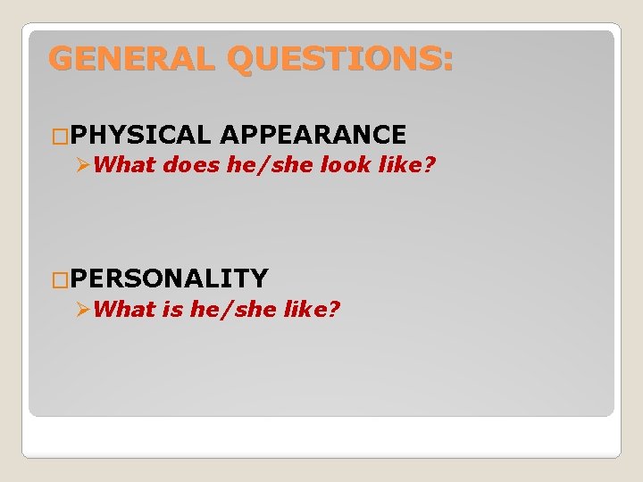 GENERAL QUESTIONS: �PHYSICAL APPEARANCE ØWhat does he/she look like? �PERSONALITY ØWhat is he/she like?