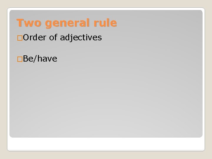 Two general rule �Order of adjectives �Be/have 