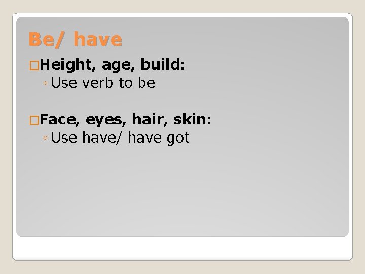 Be/ have �Height, age, build: ◦ Use verb to be �Face, eyes, hair, skin: