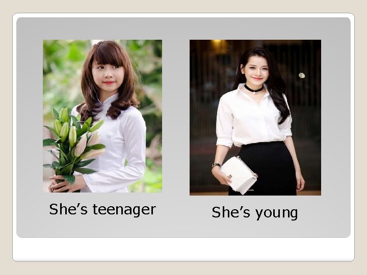 She’s teenager She’s young 