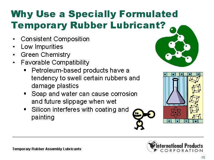 Why Use a Specially Formulated Temporary Rubber Lubricant? • • Consistent Composition Low Impurities