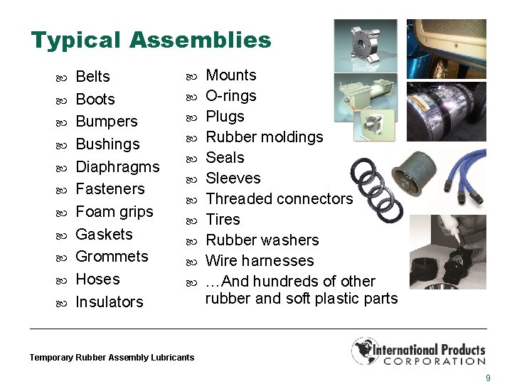 Typical Assemblies Belts Boots Bumpers Bushings Diaphragms Fasteners Foam grips Gaskets Grommets Hoses Insulators