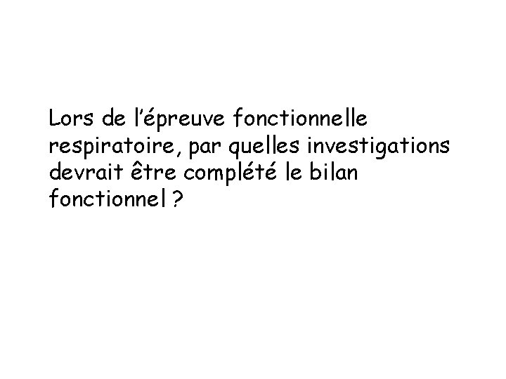 Lors de l’épreuve fonctionnelle respiratoire, par quelles investigations devrait être complété le bilan fonctionnel