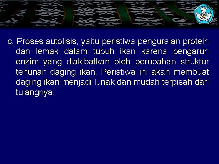 c. Proses autolisis, yaitu peristiwa penguraian protein dan lemak dalam tubuh ikan karena pengaruh