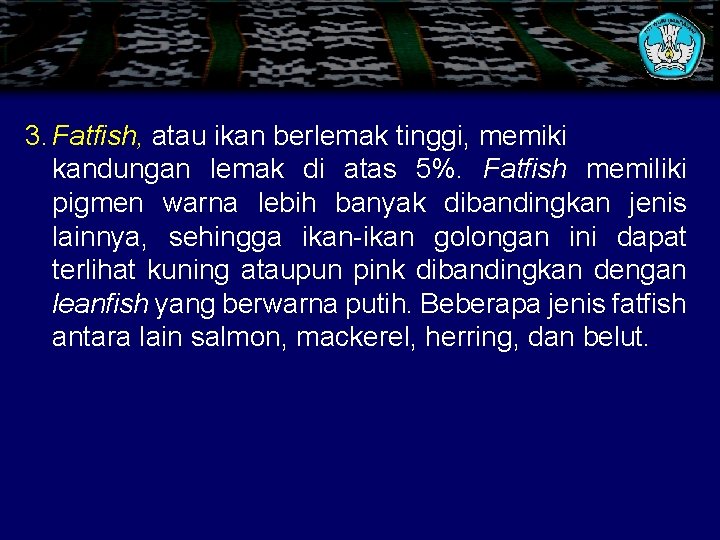 3. Fatfish, atau ikan berlemak tinggi, memiki kandungan lemak di atas 5%. Fatfish memiliki