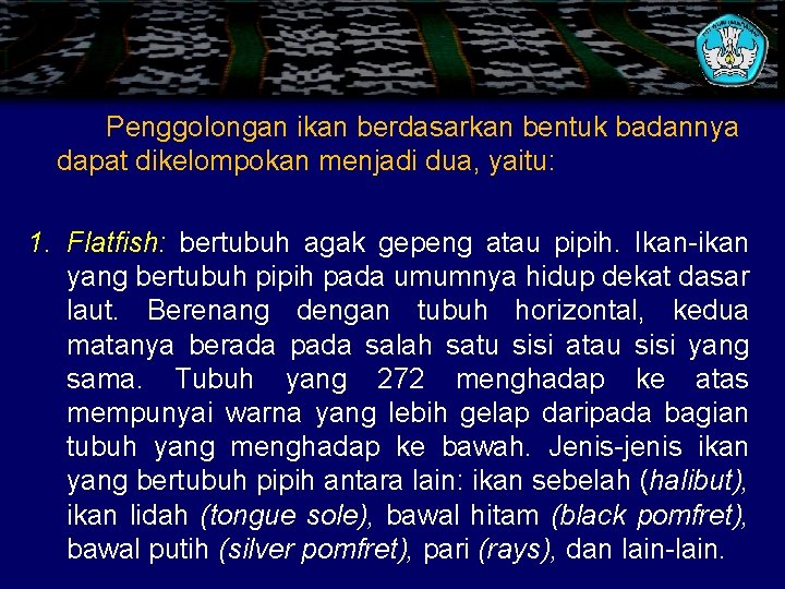 Penggolongan ikan berdasarkan bentuk badannya dapat dikelompokan menjadi dua, yaitu: 1. Flatfish: bertubuh agak