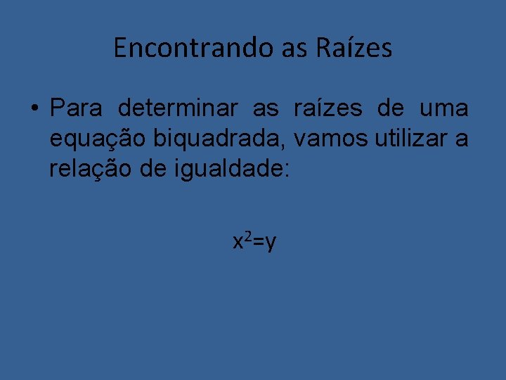 Encontrando as Raízes • Para determinar as raízes de uma equação biquadrada, vamos utilizar