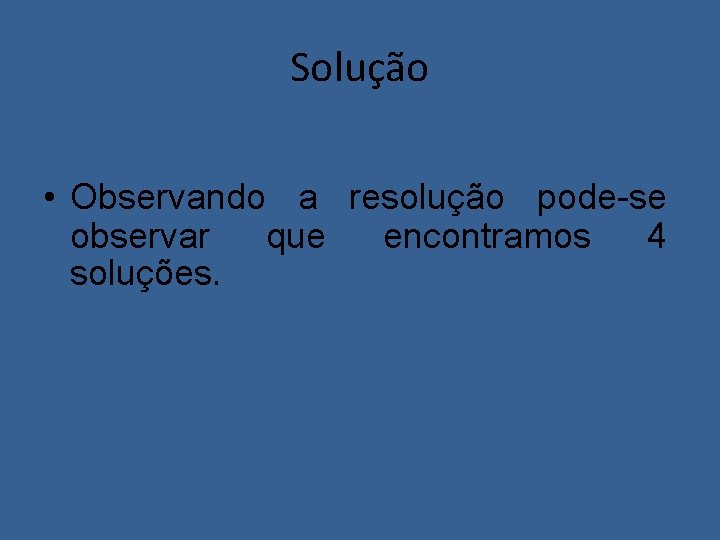 Solução • Observando a resolução pode-se observar que encontramos 4 soluções. 