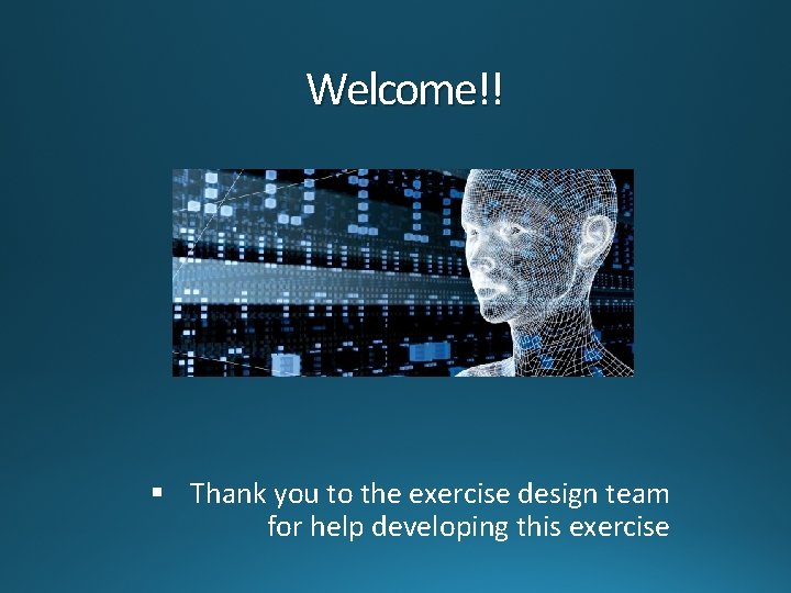 Welcome!! § Thank you to the exercise design team for help developing this exercise