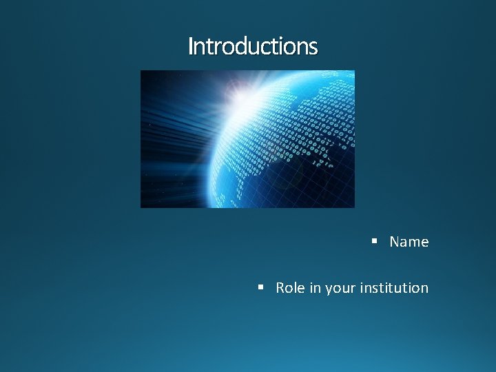 Introductions § Name § Role in your institution 