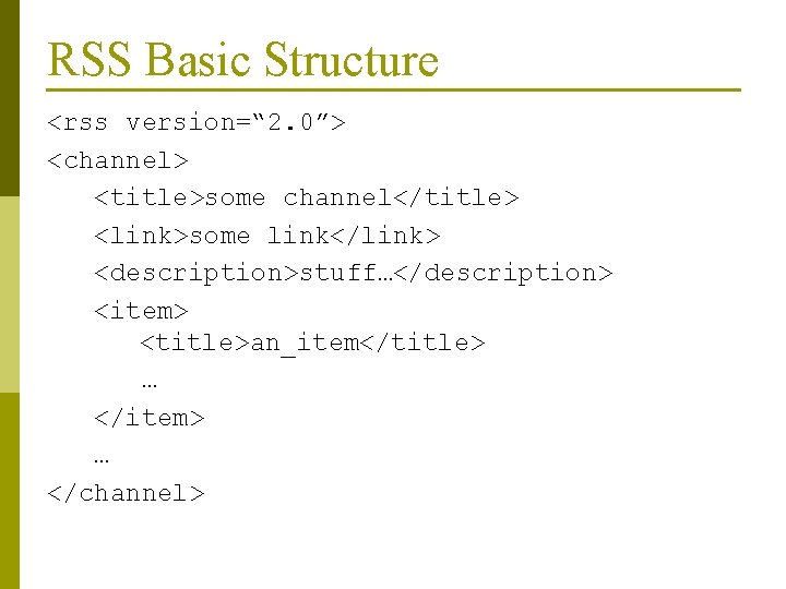 RSS Basic Structure <rss version=“ 2. 0”> <channel> <title>some channel</title> <link>some link</link> <description>stuff…</description> <item>