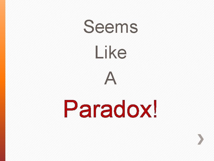 Seems Like A Paradox! Seems Like A Paradox!