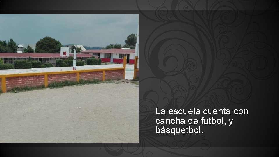 La escuela cuenta con cancha de futbol, y básquetbol. 