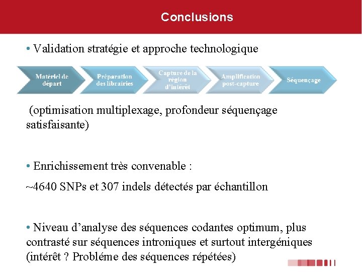 Conclusions • Validation stratégie et approche technologique (optimisation multiplexage, profondeur séquençage satisfaisante) • Enrichissement