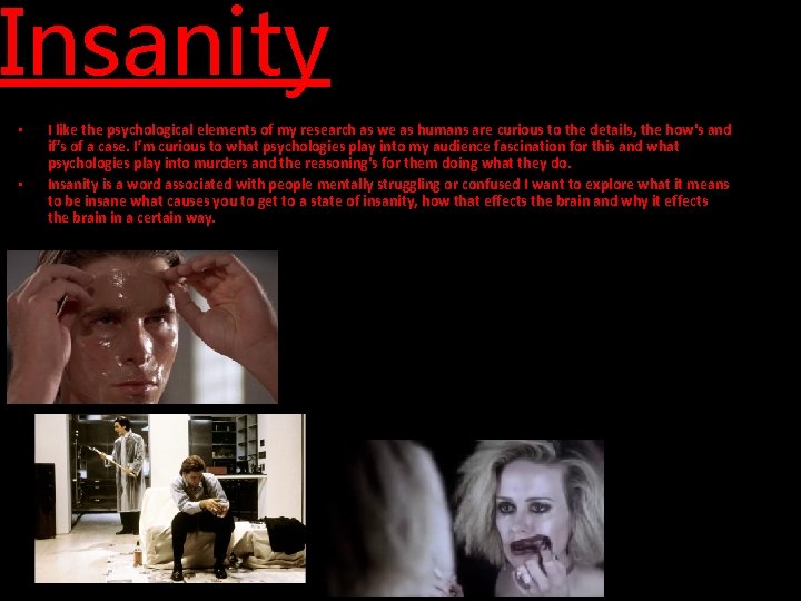 Insanity • • I like the psychological elements of my research as we as