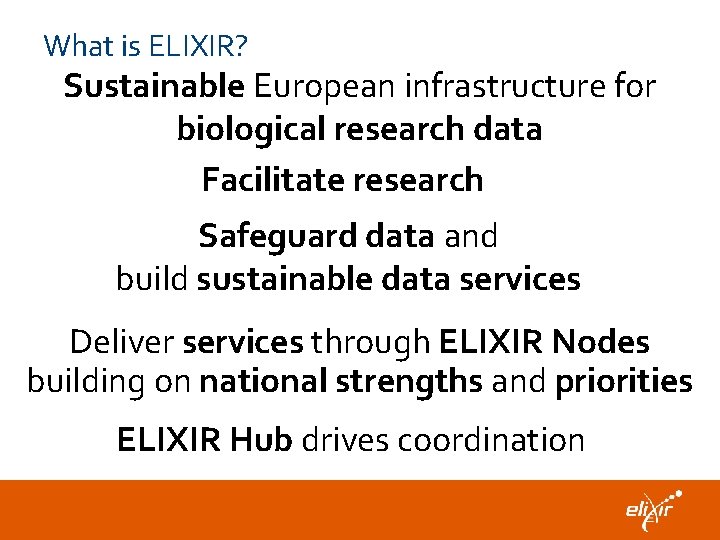 What is ELIXIR? Sustainable European infrastructure for biological research data Facilitate research Safeguard data
