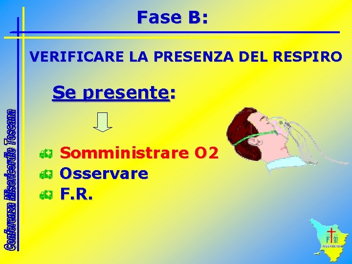 Fase B: VERIFICARE LA PRESENZA DEL RESPIRO Se presente: h h h Somministrare O