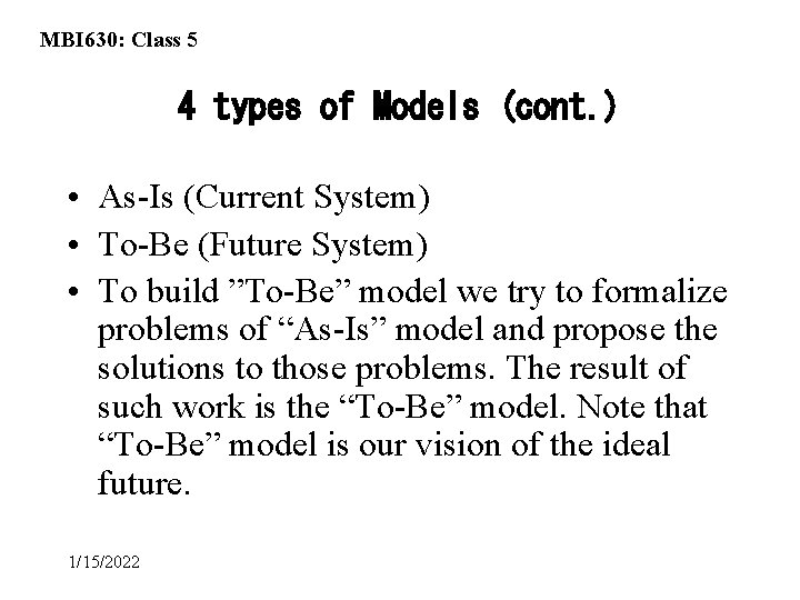 MBI 630: Class 5 4 types of Models (cont. ) • As-Is (Current System)