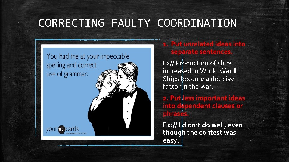 CORRECTING FAULTY COORDINATION 1. Put unrelated ideas into separate sentences. Ex// Production of ships