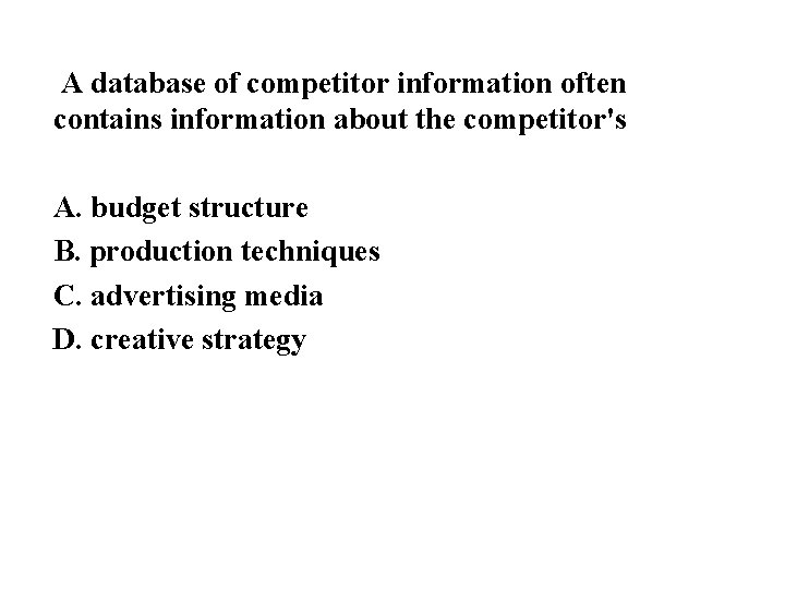 A database of competitor information often contains information about the competitor's A. budget structure