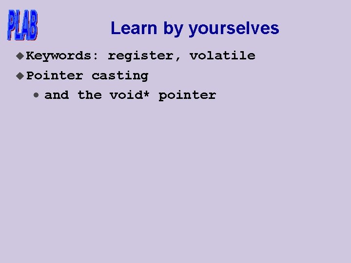 Learn by yourselves u Keywords: register, volatile u Pointer casting · and the void*