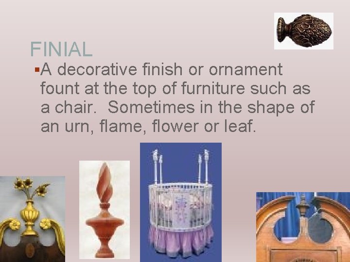 FINIAL §A decorative finish or ornament fount at the top of furniture such as