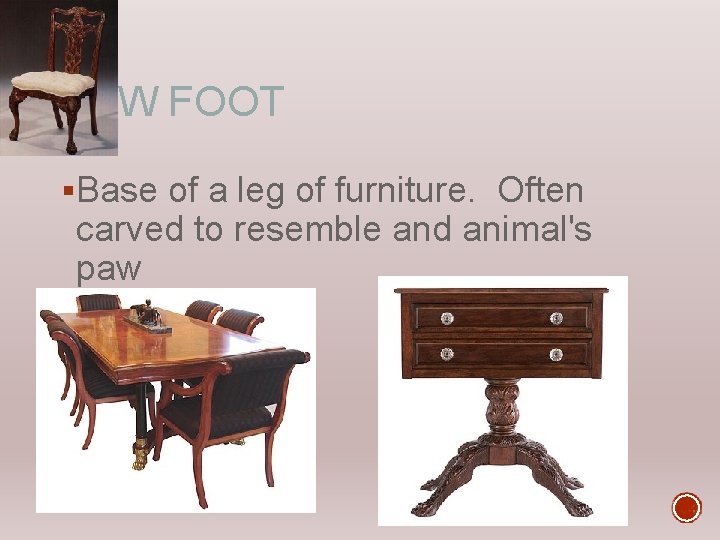 PAW FOOT §Base of a leg of furniture. Often carved to resemble and animal's