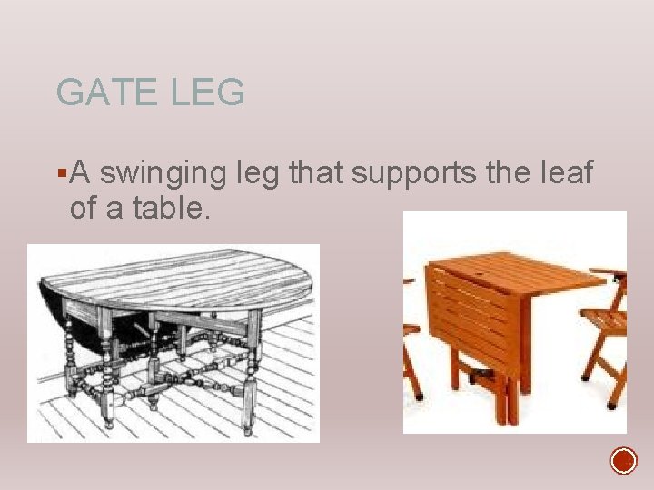 GATE LEG §A swinging leg that supports the leaf of a table. 
