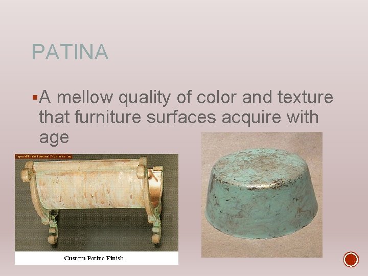 PATINA §A mellow quality of color and texture that furniture surfaces acquire with age