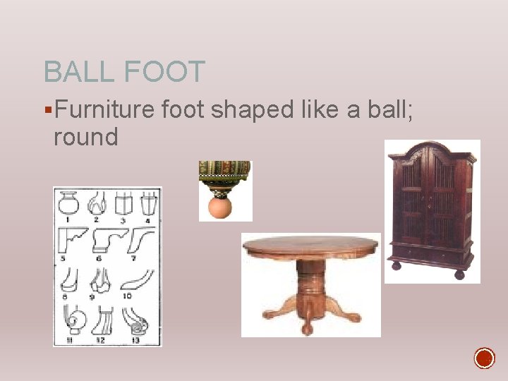 BALL FOOT §Furniture foot shaped like a ball; round 