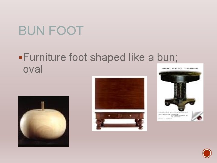 BUN FOOT §Furniture foot shaped like a bun; oval 
