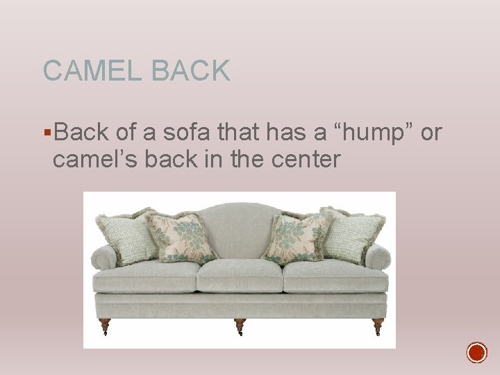 CAMEL BACK §Back of a sofa that has a “hump” or camel’s back in