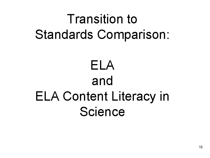 Transition to Standards Comparison: ELA and ELA Content Literacy in Science 16 