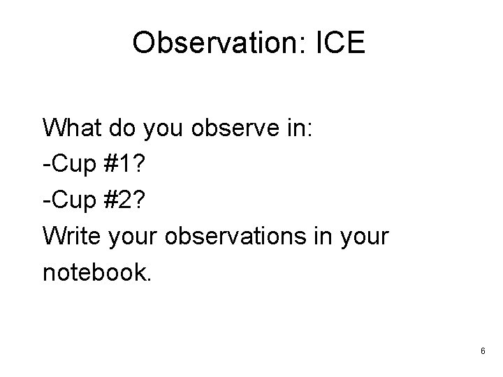 Observation: ICE What do you observe in: -Cup #1? -Cup #2? Write your observations