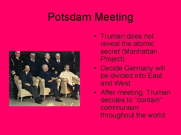 Potsdam Meeting • Truman does not reveal the atomic secret (Manhattan Project) • Decide