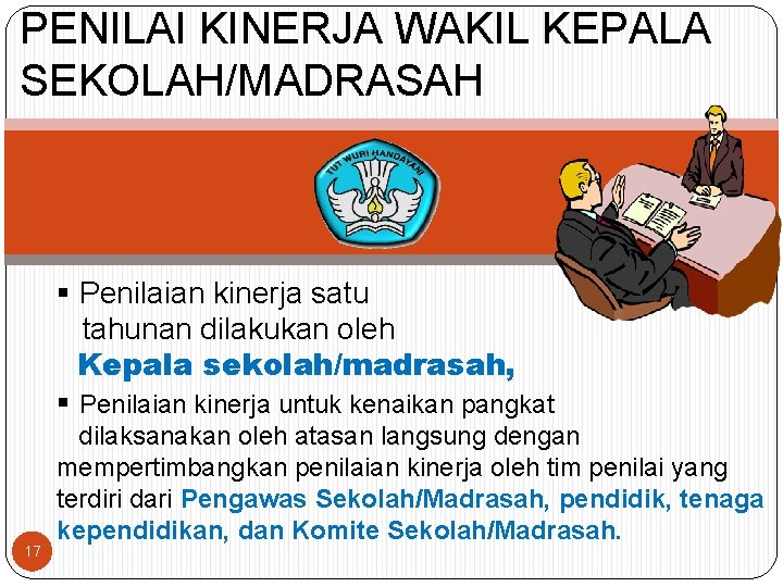 PENILAI KINERJA WAKIL KEPALA SEKOLAH/MADRASAH § Penilaian kinerja satu tahunan dilakukan oleh Kepala sekolah/madrasah,