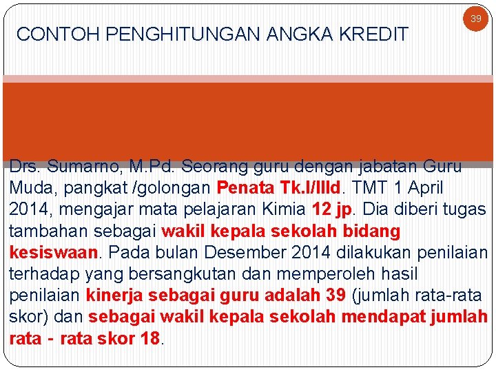 CONTOH PENGHITUNGAN ANGKA KREDIT 39 Drs. Sumarno, M. Pd. Seorang guru dengan jabatan Guru
