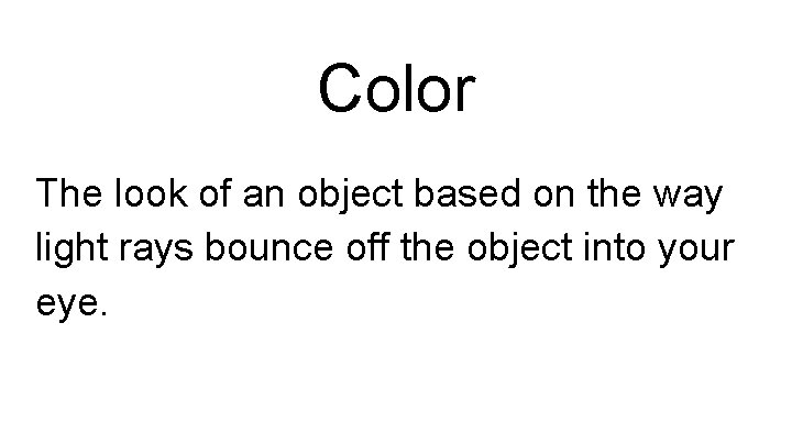 Color The look of an object based on the way light rays bounce off