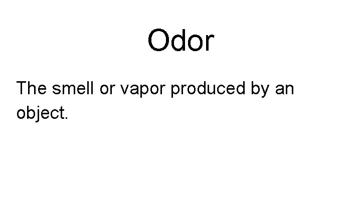 Odor The smell or vapor produced by an object. 