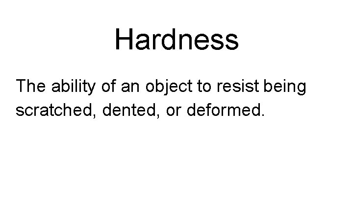 Hardness The ability of an object to resist being scratched, dented, or deformed. 