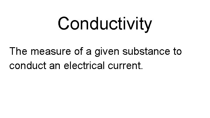 Conductivity The measure of a given substance to conduct an electrical current. 