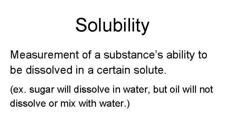 Solubility Measurement of a substance’s ability to be dissolved in a certain solute. (ex.