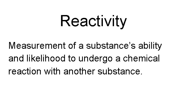 Reactivity Measurement of a substance’s ability and likelihood to undergo a chemical reaction with
