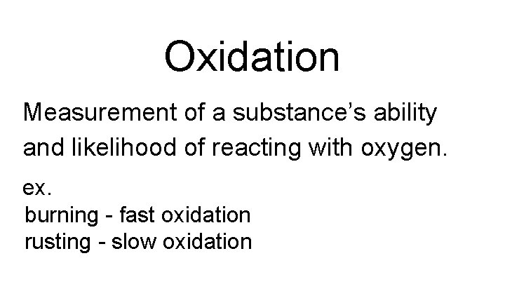 Oxidation Measurement of a substance’s ability and likelihood of reacting with oxygen. ex. burning