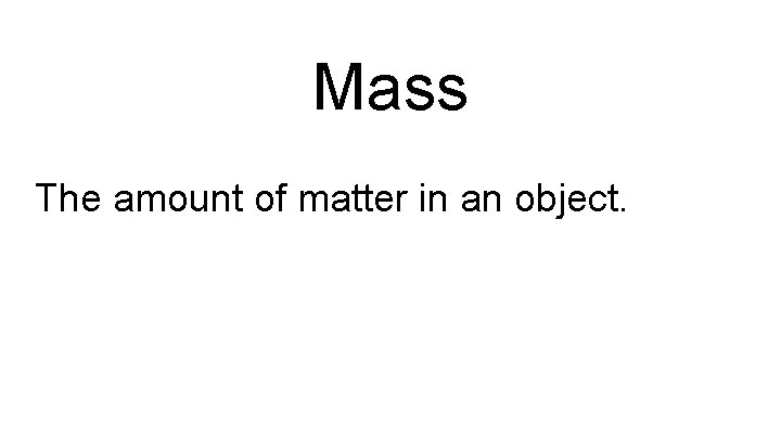 Mass The amount of matter in an object. 