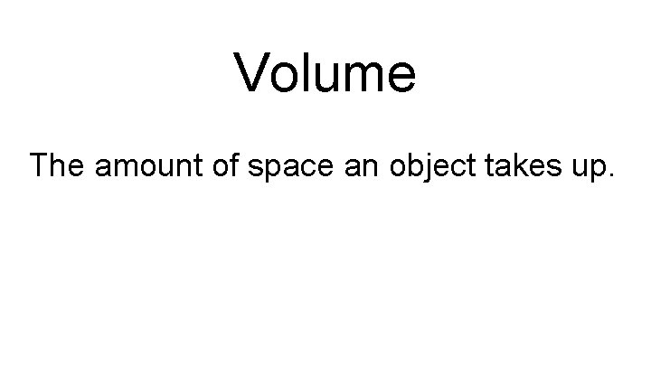 Volume The amount of space an object takes up. 