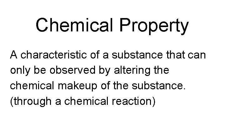 Chemical Property A characteristic of a substance that can only be observed by altering