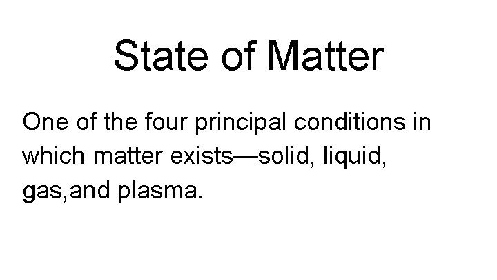 State of Matter One of the four principal conditions in which matter exists—solid, liquid,